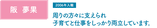 阪 夢果 周りの方々に支えられ子育てと仕事をしっかり両立しています。